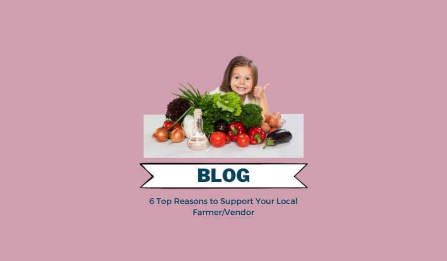 6 Top Reasons to Support Your Local Farmer/Vendor